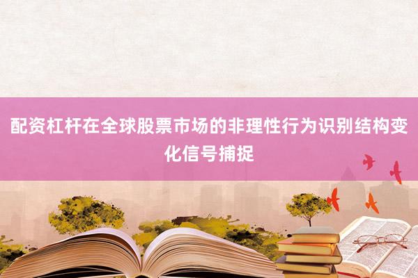 配资杠杆在全球股票市场的非理性行为识别结构变化信号捕捉