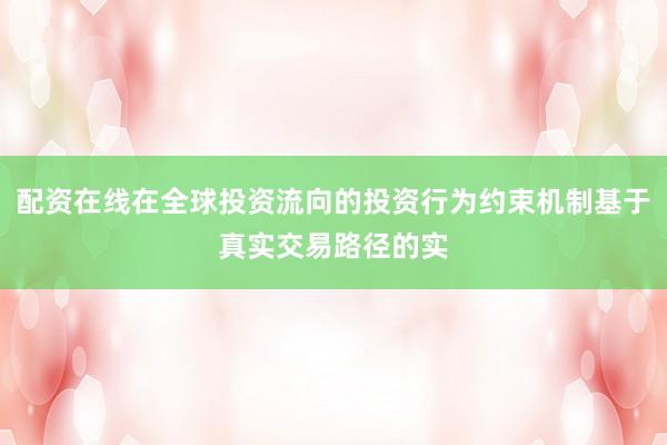 配资在线在全球投资流向的投资行为约束机制基于真实交易路径的实