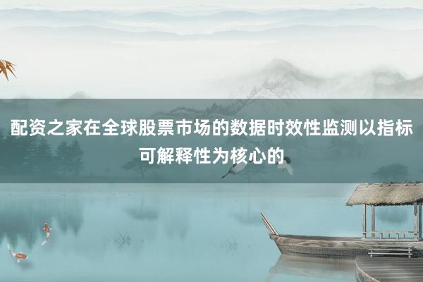配资之家在全球股票市场的数据时效性监测以指标可解释性为核心的