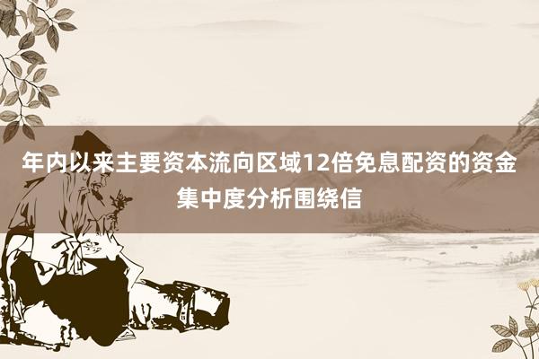 年内以来主要资本流向区域12倍免息配资的资金集中度分析围绕信