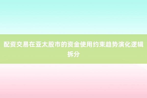 配资交易在亚太股市的资金使用约束趋势演化逻辑拆分